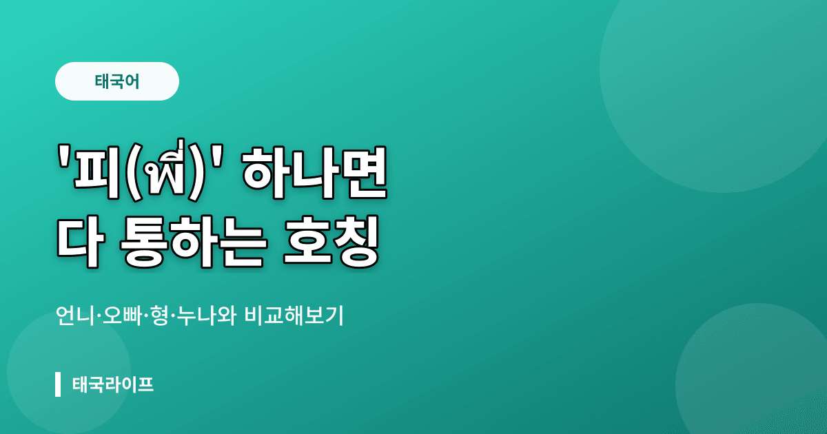 태국어 호칭 '피(พี่)' 하나면 다 통한다 — 한국어 언니·오빠·형·누나와 비교 - 태국어공부 관련 콘텐츠